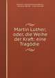 Martin Luther; oder, die Weihe der Kraft: eine Tragodie ., Friedrich Ludwig Zacharias Werner , Zacharias Werner , Julian Schmidt 