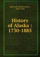 History of Alaska : 1730-1885, Bancroft, Hubert Howe, 1832-1918 