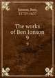 The works of Ben Ionson. 9, Jonson, Ben, 1573?-1637 