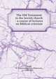 The Old Testament in the Jewish church : a course of lectures on Biblical criticism, Smith, W. Robertson (William Robertson), 1846-1894 