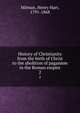 History of Christianity from the birth of Christ to the abolition of paganism in the Roman empire. 2, Milman, Henry Hart, 1791-1868 