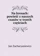 Na kresach: powiesc z naszych czasow w trzech czesciach, Jan Zacharyasiewicz 