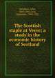 The Scottish staple at Veere; a study in the economic history of Scotland, Davidson, John, 1869-1905,Gray, Alexander, 1882-1921 
