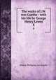 The works of J.W. von Goethe : with his life by George Henry Lewes. 8, Johann Wolfgang Goethe 