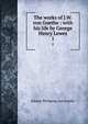 The works of J.W. von Goethe : with his life by George Henry Lewes. 1, Johann Wolfgang Goethe 