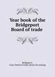 Year book of the Bridgeport Board of trade, Bridgeport, Conn. Board of trade. [from old catalog] 