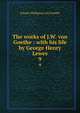 The works of J.W. von Goethe : with his life by George Henry Lewes. 9, Johann Wolfgang Goethe 