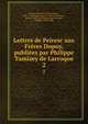 Lettres de Peiresc aux Frres Dupuy, publies par Philippe Tamizey de Larroque. 2, Peiresc, Nicolas Claude Fabri de, 1580-1637,Dupuy, Jacques, 1586-1656,Dupuy, Pierre, 1582-1651,Tamizey de Larroque, Philippe, 1828-1898 