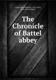 The Chronicle of Battel abbey, Lower, Mark Anthony, 1813-1876, [from old catalog] tr 