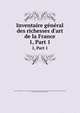Inventaire gnral des richesses d`art de la France. 1, Part 1, France. Commission de l'inventaire g?n?ral des richesses d'art de la France,France. Minist?re de l'?ducation nationale,Paris, France. Mus?e des monuments fran?ais 