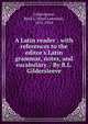 A Latin reader : with references to the editor's Latin grammar, notes, and vocabulary. / By B.L. Gildersleeve, Gildersleeve, Basil L. (Basil Lanneau), 1831-1924 