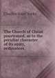 The Church of Christ pourtrayed, as to the peculiar character of its unity, ordinances ., Charles Isaac Yorke 