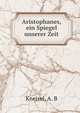 Aristophanes, ein Spiegel unserer Zeit, Kneisel, A. B 