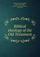 Biblical theology of the Old Testament, Weidner, Revere Franklin, 1851-1915,Oehler, Gust. Fr. (Gustav Friedrich), 1812-1872 