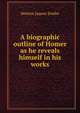 A biographic outline of Homer as he reveals himself in his works, Denton Jaques Snider 