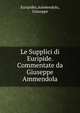 Le Supplici di Euripide. Commentate da Giuseppe Ammendola, Euripides,Ammendola, Giuseppe 