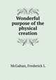 Wonderful purpose of the physical creation, Frederick L. McGahan 