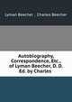 Autobiography, Correspondence, Etc., of Lyman Beecher, D. D. Ed. by Charles ., Lyman Beecher , Charles Beecher 