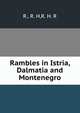 Rambles in Istria, Dalmatia and Montenegro, R., R. H,R. H. R 
