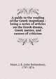 A guide to the reading of the Greek tragedians : being a series of articles on the Greek drama, Greek metres, and canons of criticism, Major, J. R. (John Richardson), 1797-1876 