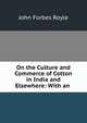 On the Culture and Commerce of Cotton in India and Elsewhere: With an ., John Forbes Royle 