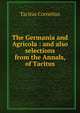 The Germania and Agricola : and also selections from the Annals, of Tacitus, Tacitus Cornelius 