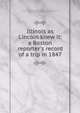 Illinois as Lincoln knew it: a Boston reporter's record of a trip in 1847, [Buckingham, Joseph H.] 1806-1880,Abraham Lincoln Association (Springfield, Ill.),Pratt, Harry E. (Harry Edward), 1901-1956 