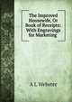 The Improved Housewife, Or Book of Receipts: With Engravings for Marketing ., A.L. Webster 