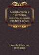 A aristocracia e o dinheiro, come?dia original em tre?s actos, Lacerda, Ce?sar de, 1829-1903 