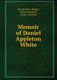 Memoir of Daniel Appleton White, George Ware Briggs , Essex Institute , Essex Institute 