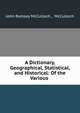 A Dictionary, Geographical, Statistical, and Historical: Of the Various ., John Ramsay McCulloch , McCulloch 