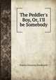 The Peddler's Boy, Or, I'll be Somebody, Francis Channing Woodworth 