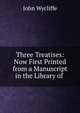 Three Treatises: Now First Printed from a Manuscript in the Library of ., Wycliffe John 