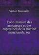 Code-manuel des armateurs et des capitaines de la marine marchande, ou ., Victor Toussaint 