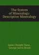 The System of Mineralogy: Descriptive Mineralogy, James Dwight Dana , George Jarvis Brush 