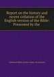 Report on the history and recent collation of the English version of the Bible: Presented by the ., American Bible society comm. on versions 