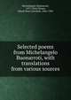 Selected poems from Michelangelo Buonarroti, with translations from various sources, Michelangelo Buonarroti, 1475-1564,Cheney, Ednah Dow Littlehale, 1824-1904 