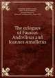 The eclogues of Faustus Andrelinus and Ioannes Arnolletus, Andrelini, Publio Fausto, 1462-1518,Arnolletus, Ioannes,Mustard, Wilfred P. (Wilfred Pirt), 1864-1932 