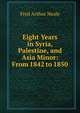 Eight Years in Syria, Palestine, and Asia Minor: From 1842 to 1850, Fred Arthur Neale 