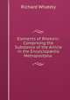 Elements of Rhetoric: Comprising the Substance of the Article in the Encylclop?dia Metropolitana ., Richard Whately 