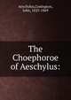 The Choephoroe of Aeschylus:, Aeschylus,Conington, John, 1825-1869 