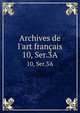 Archives de l`art franais. 10, Ser.3A, Socie?te? de l'histoire de l'art franc?ais (France),Centre national de la recherche scientifique (France) 