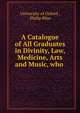 A Catalogue of All Graduates in Divinity, Law, Medicine, Arts and Music, who ., University of Oxford , Philip Bliss 