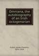 Omniana, the autobiography of an Irish octogenarian, Fuller, James Franklin, 1835-1924 
