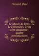 Le Musee de Lyon. Les peintures. Trois cent cinquante-quatre reproductions, Dissard, Paul 