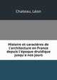 Histoire et caract?res de l'architecture en France depuis l'?poque druidique jusqu'a nos jours, Chateau, L?on 