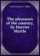 The pleasures of the country, by Harriet Myrtle, Lydia Falconer F . Miller 