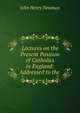 Lectures on the Present Position of Catholics in England: Addressed to the ., Newman, John Henry, 1801-1890 
