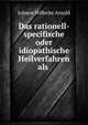 Das rationell-specifische oder idiopathische Heilverfahren als ., Johann Wilhelm Arnold 