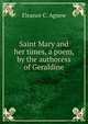 Saint Mary and her times, a poem, by the authoress of Geraldine, Eleanor C. Agnew 
